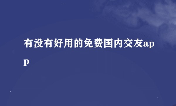 有没有好用的免费国内交友app