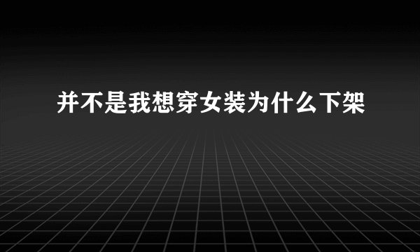 并不是我想穿女装为什么下架