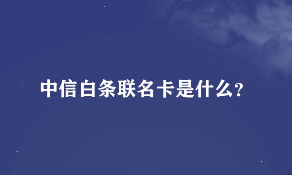 中信白条联名卡是什么？