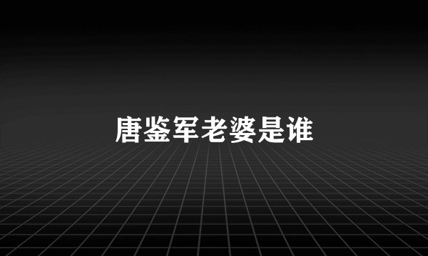 唐鉴军老婆是谁