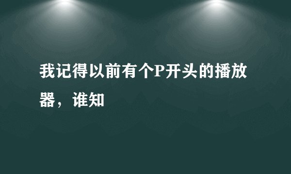 我记得以前有个P开头的播放器，谁知
