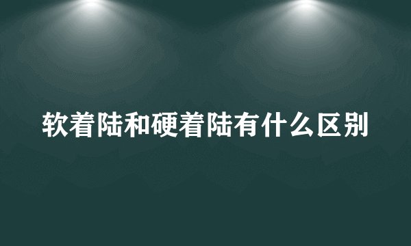 软着陆和硬着陆有什么区别