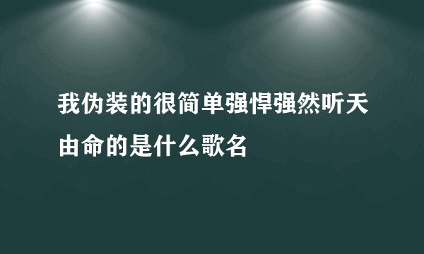 我伪装的很简单强悍强然听天由命的是什么歌名
