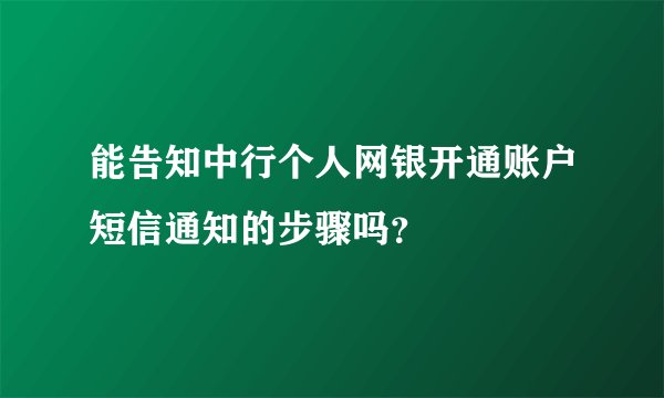 能告知中行个人网银开通账户短信通知的步骤吗？