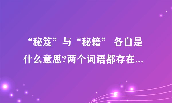“秘笈”与“秘籍” 各自是什么意思?两个词语都存在吗?相同意思吗...