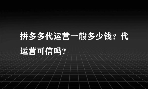 拼多多代运营一般多少钱？代运营可信吗？