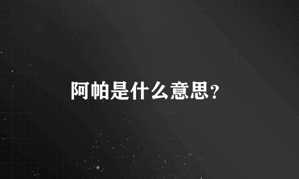 阿帕是什么意思？