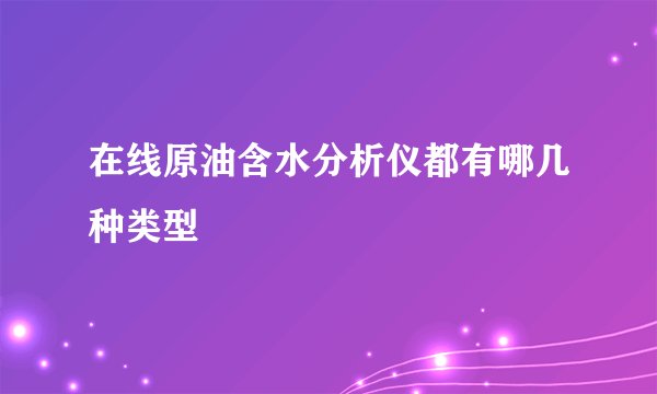 在线原油含水分析仪都有哪几种类型