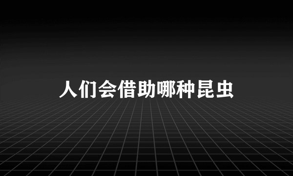 人们会借助哪种昆虫