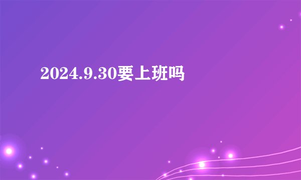 2024.9.30要上班吗