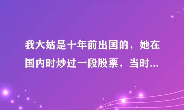 我大姑是十年前出国的，她在国内时炒过一段股票，当时她有一只叫蓝田股份的股票，后来重组了，她也没当回