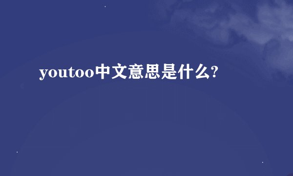 youtoo中文意思是什么?