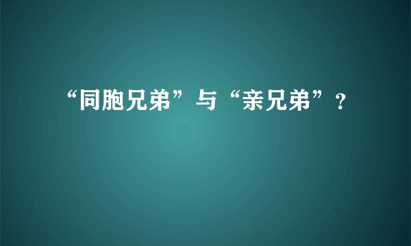 “同胞兄弟”与“亲兄弟”？