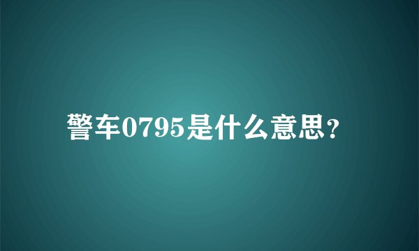 警车0795是什么意思？