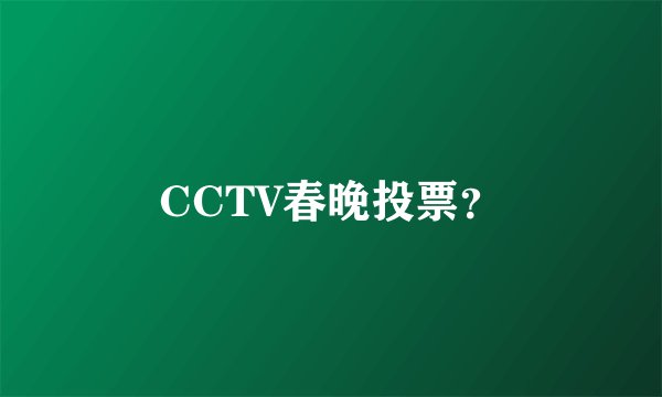 CCTV春晚投票？