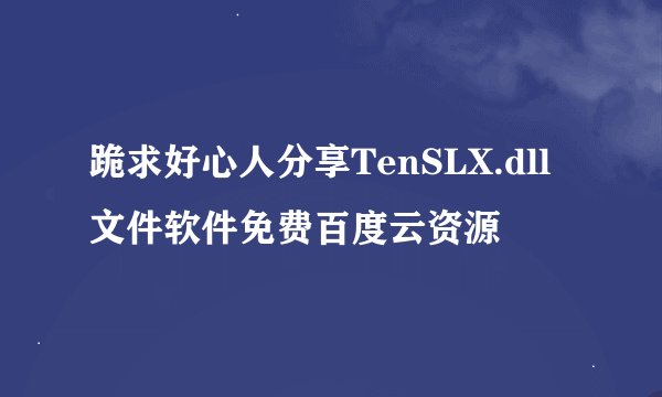 跪求好心人分享TenSLX.dll文件软件免费百度云资源
