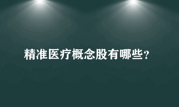 精准医疗概念股有哪些?