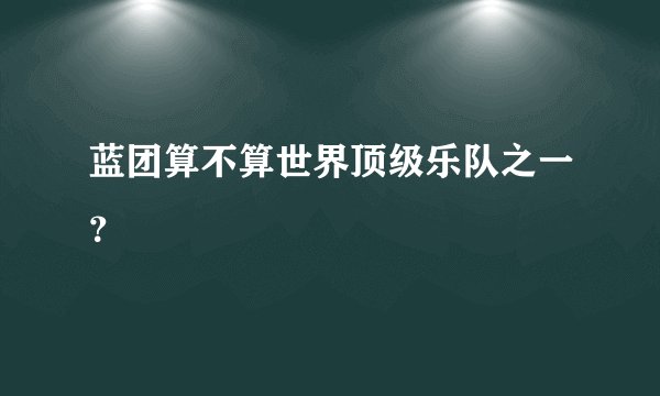蓝团算不算世界顶级乐队之一？