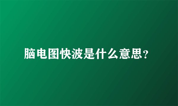 脑电图快波是什么意思？