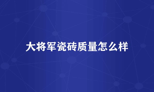 大将军瓷砖质量怎么样