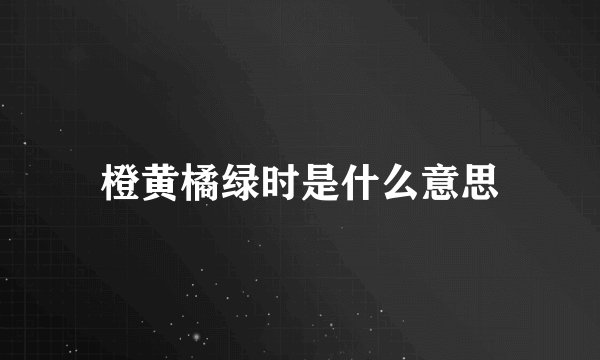 橙黄橘绿时是什么意思