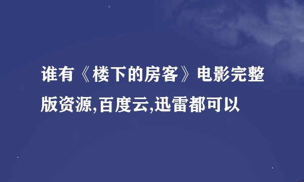 谁有《楼下的房客》电影完整版资源,百度云,迅雷都可以