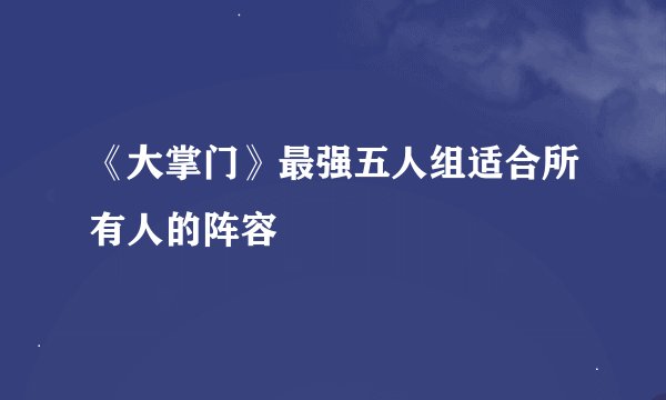 《大掌门》最强五人组适合所有人的阵容