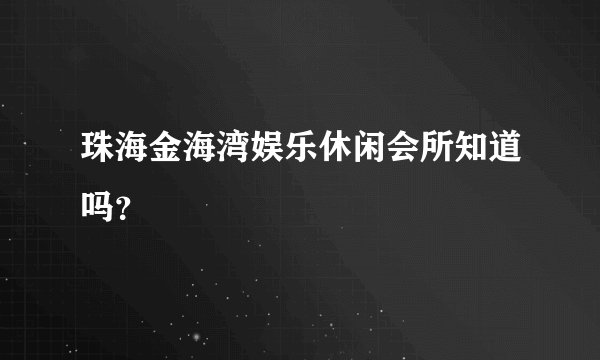 珠海金海湾娱乐休闲会所知道吗？