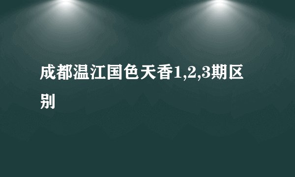 成都温江国色天香1,2,3期区别