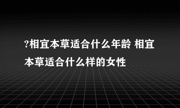 ?相宜本草适合什么年龄 相宜本草适合什么样的女性