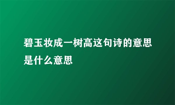 碧玉妆成一树高这句诗的意思是什么意思
