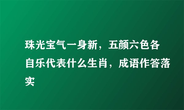 珠光宝气一身新，五颜六色各自乐代表什么生肖，成语作答落实