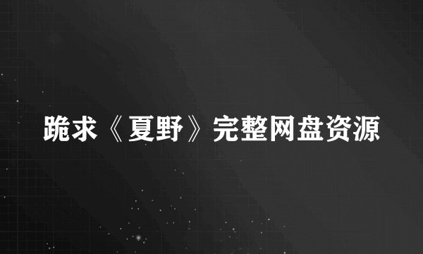 跪求《夏野》完整网盘资源