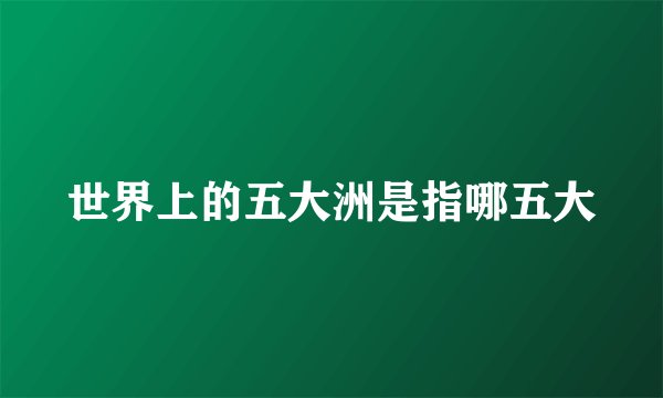 世界上的五大洲是指哪五大