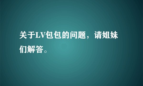 关于LV包包的问题，请姐妹们解答。