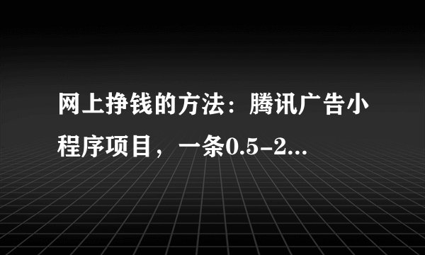 网上挣钱的方法：腾讯广告小程序项目，一条0.5-2元，很多人都偷偷撸米