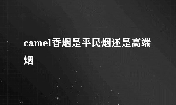 camel香烟是平民烟还是高端烟