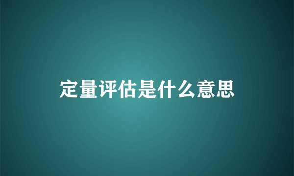 定量评估是什么意思