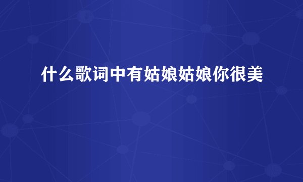什么歌词中有姑娘姑娘你很美