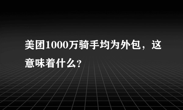 美团1000万骑手均为外包,这意味着什么?