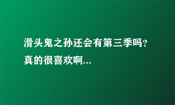 滑头鬼之孙还会有第三季吗？真的很喜欢啊...