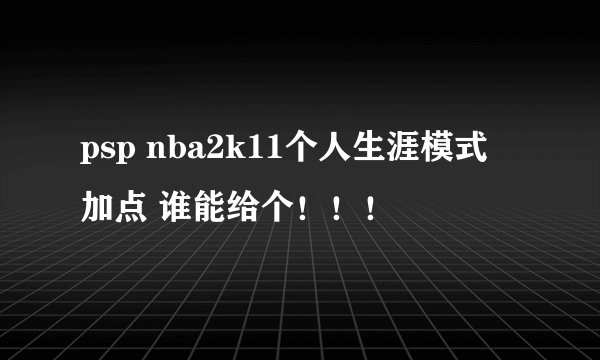 psp nba2k11个人生涯模式 加点 谁能给个！！！