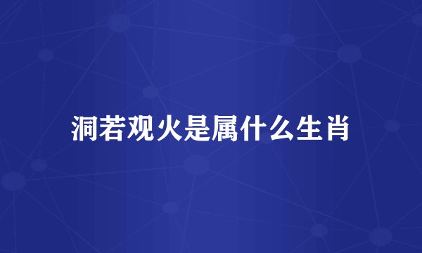 洞若观火是属什么生肖
