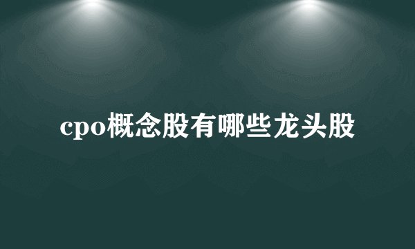 cpo概念股有哪些龙头股