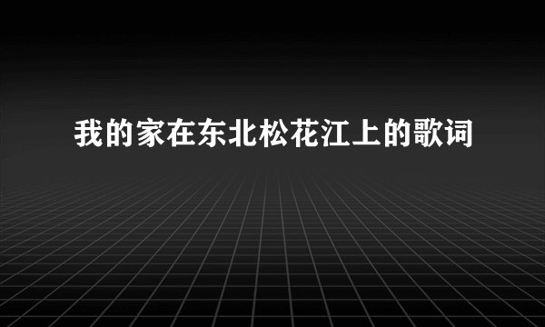 我的家在东北松花江上的歌词