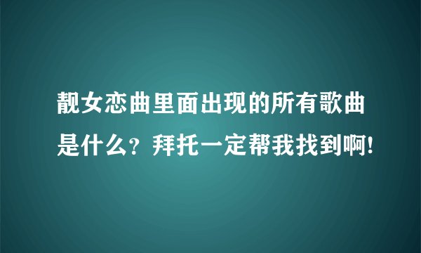 靓女恋曲里面出现的所有歌曲是什么？拜托一定帮我找到啊!