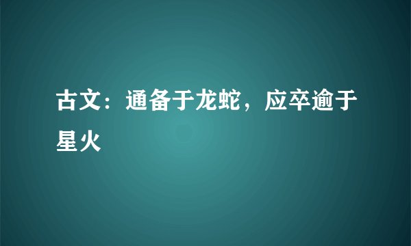 古文：通备于龙蛇，应卒逾于星火