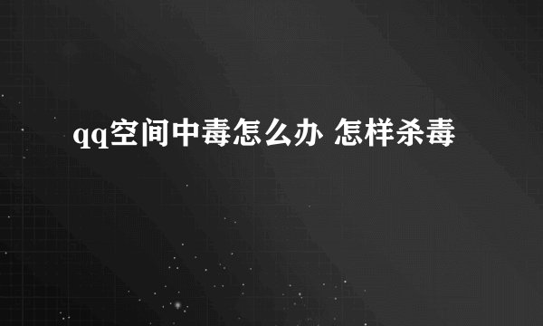 qq空间中毒怎么办 怎样杀毒