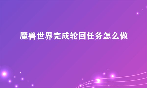 魔兽世界完成轮回任务怎么做