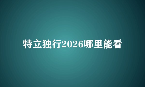 特立独行2026哪里能看